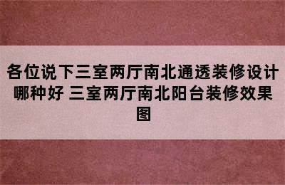 各位说下三室两厅南北通透装修设计哪种好 三室两厅南北阳台装修效果图